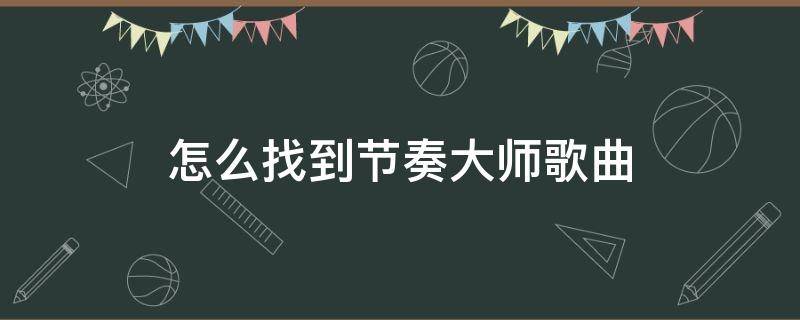 怎么找到节奏大师歌曲（节奏大师怎么搜索歌曲名字）