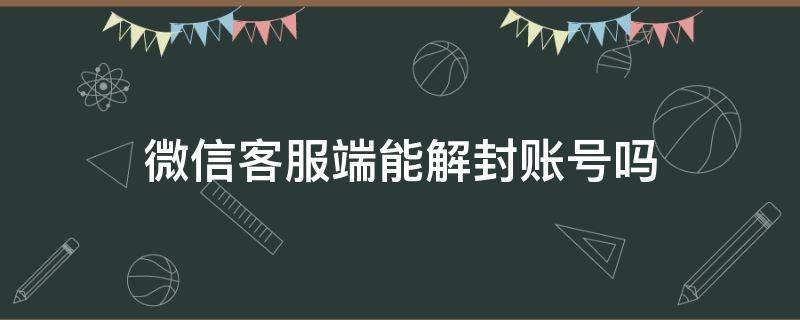 微信客服端能解封账号吗 微信客服能帮忙解封账号吗