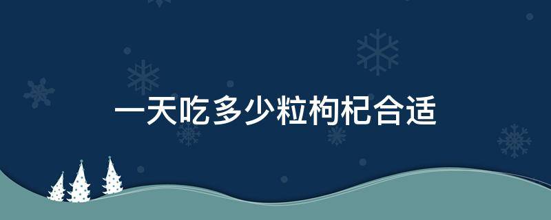 一天吃多少粒枸杞合适 吃枸杞一天吃多少粒最好