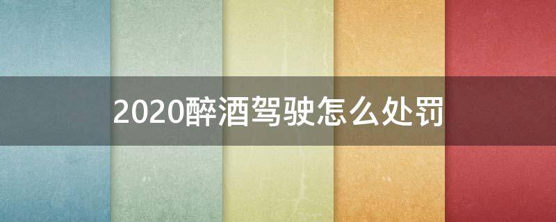 2020醉酒驾驶怎么处罚（2020年醉酒驾驶怎么处罚?醉驾无事故最轻处罚是怎样?）