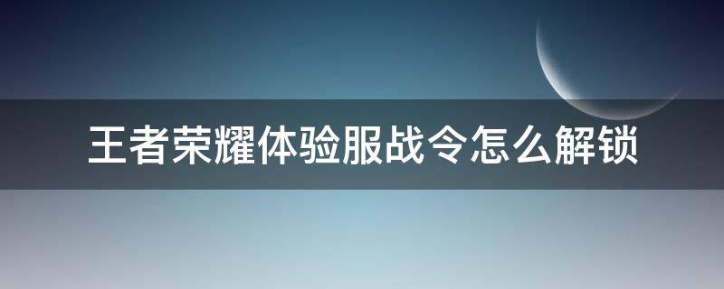 王者荣耀体验服战令怎么解锁（王者荣耀体验服如何解锁战令）