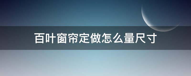 百叶窗帘定做怎么量尺寸（百叶窗帘一般多宽）
