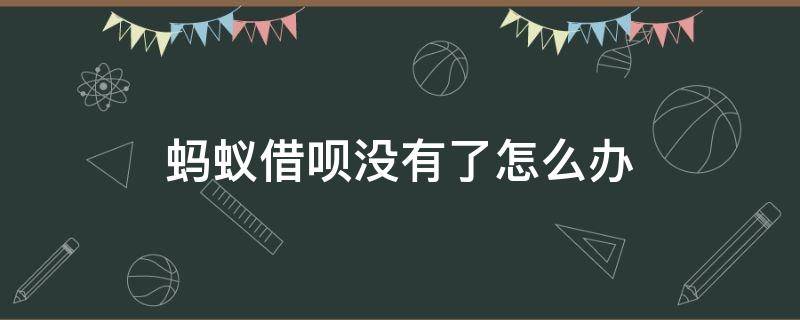蚂蚁借呗没有了怎么办（蚂蚁借呗没有了怎么回事）