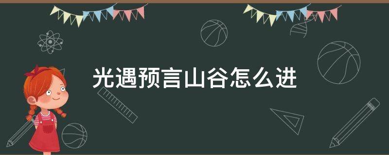 光遇预言山谷怎么进 光遇预言山谷怎么进去