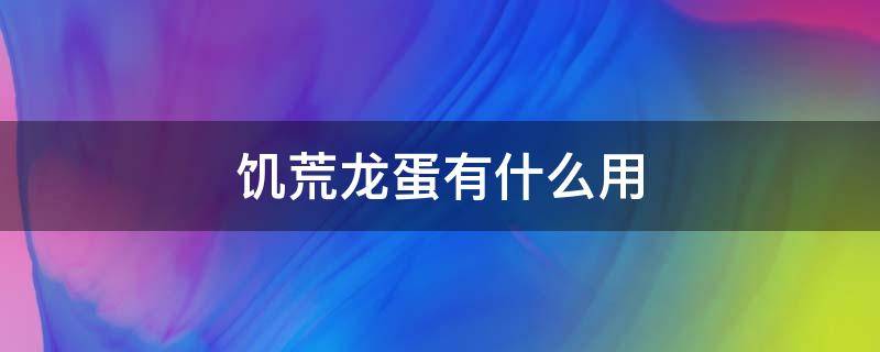 饥荒龙蛋有什么用（饥荒蛋的作用）