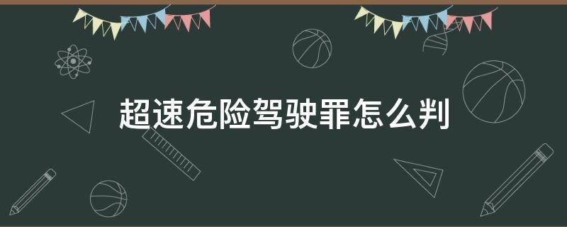 超速危险驾驶罪怎么判（超速构成危险驾驶罪吗）