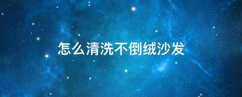 怎么清洗不倒绒沙发 绒沙发洗倒绒了怎么办