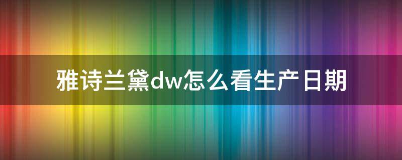 雅诗兰黛dw怎么看生产日期 雅诗兰黛DW生产日期在哪里看
