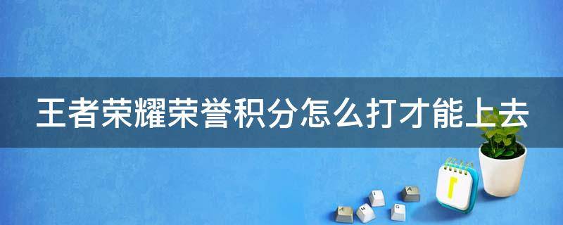 王者荣耀荣誉积分怎么打才能上去（王者荣耀的荣誉积分怎么获得?）
