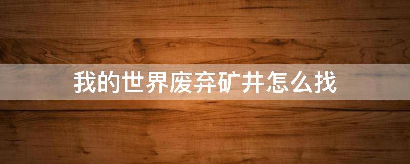 我的世界废弃矿井怎么找 我的世界废弃矿坑怎么找