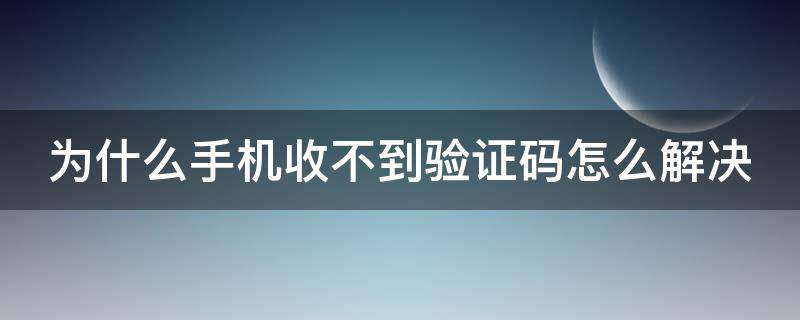 为什么手机收不到验证码怎么解决（验证码已发送却收不到）