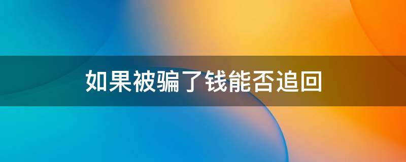 如果被骗了钱能否追回（如果被骗了钱能否追回,有支付宝转账记录）