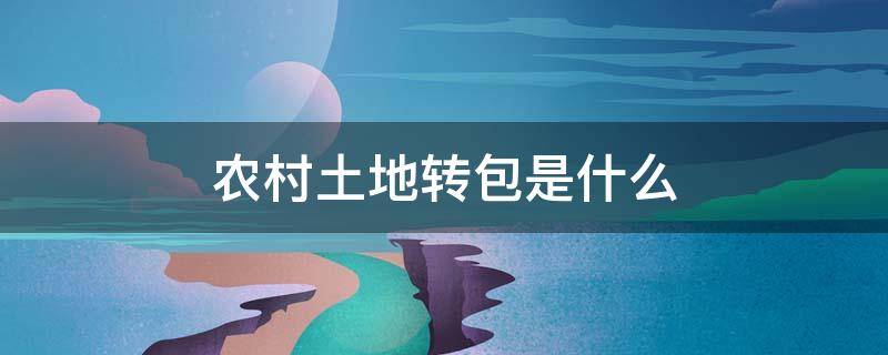 农村土地转包是什么 农村土地是否可以转包