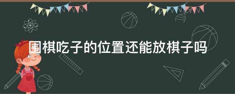 围棋吃子的位置还能放棋子吗 下围棋吃过子的位置还能再下棋子吗