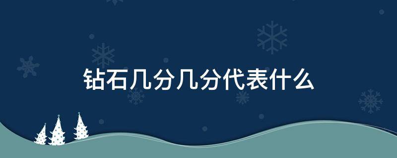 钻石几分几分代表什么（钻石有几分）