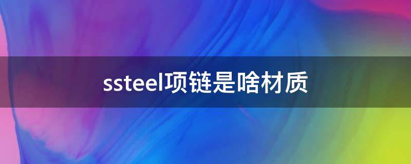 ssteel项链是啥材质（ssteel项链是啥材质多少钱）