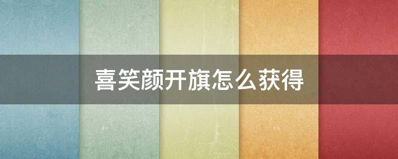 喜笑颜开旗怎么获得 江南百景图喜笑颜开旗怎么获得