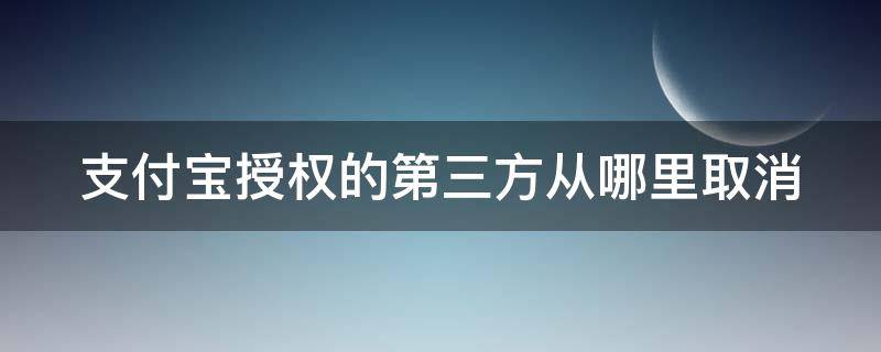 支付宝授权的第三方从哪里取消（支付宝授权怎么取消第三方）