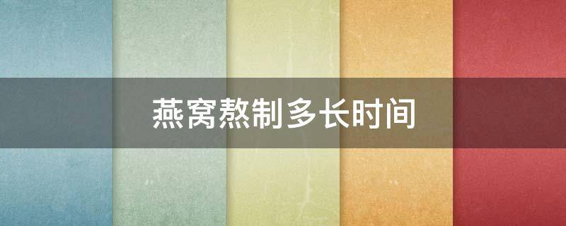 燕窝熬制多长时间 燕窝熬制多长时间合适