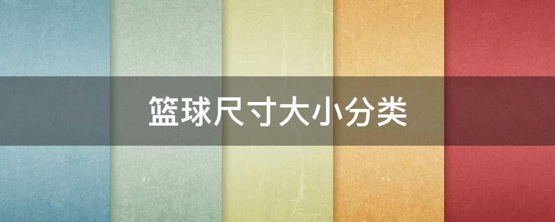 篮球尺寸大小分类 篮球尺寸大小分类7和5