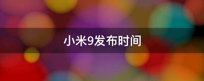 小米9发布时间（小米9发布时间和价格）