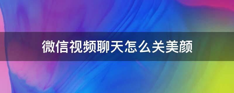 微信视频聊天怎么关美颜（苹果手机微信视频聊天怎么关美颜）