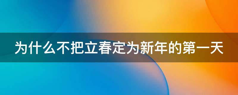 为什么不把立春定为新年的第一天 为什么立春不是1月1日