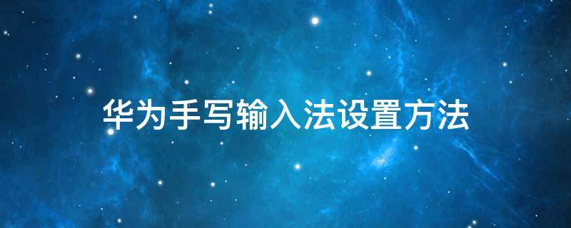 华为手写输入法设置方法（华为手写输入法设置方法备忘录）