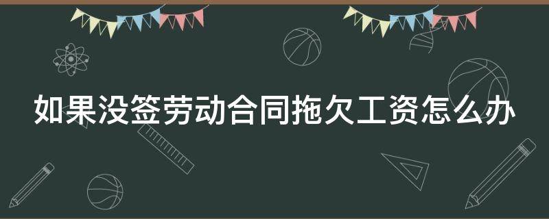 如果没签劳动合同拖欠工资怎么办（没签劳动合同拖欠员工工资怎么处理）