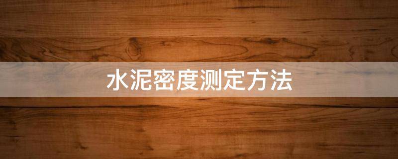 水泥密度测定方法 水泥密度测定方法最新标准