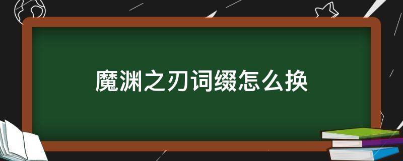 魔渊之刃词缀怎么换 魔渊之刃词缀可以更改吗