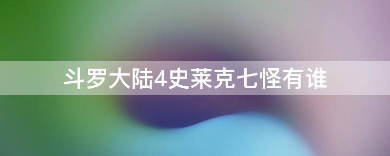 斗罗大陆4史莱克七怪有谁 斗罗大陆4里的史莱克七怪