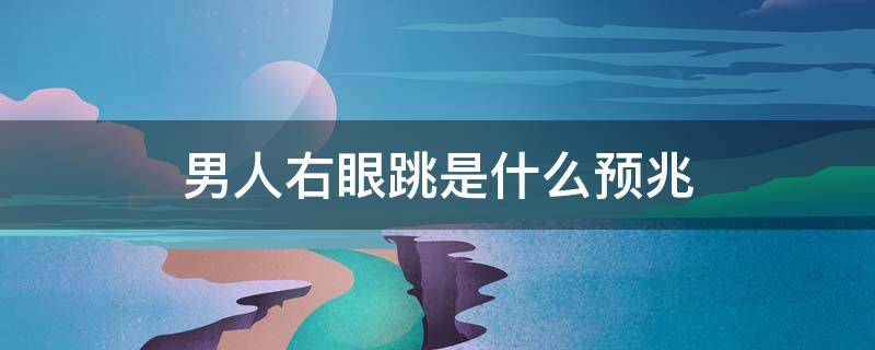 男人右眼跳是什么预兆（男人右眼跳是什么预兆算命）
