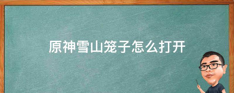 原神雪山笼子怎么打开 原神雪山笼子里钥匙怎么拿
