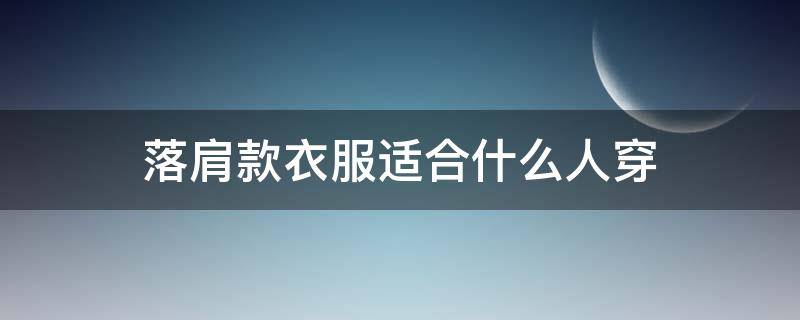 落肩款衣服适合什么人穿（落肩款衣服不适合什么人）