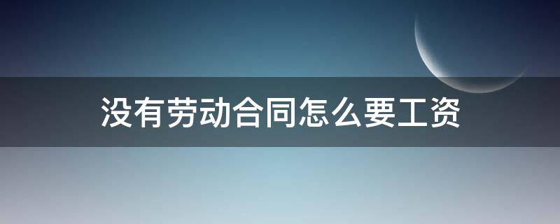 没有劳动合同怎么要工资 没有劳动合同如何要工资