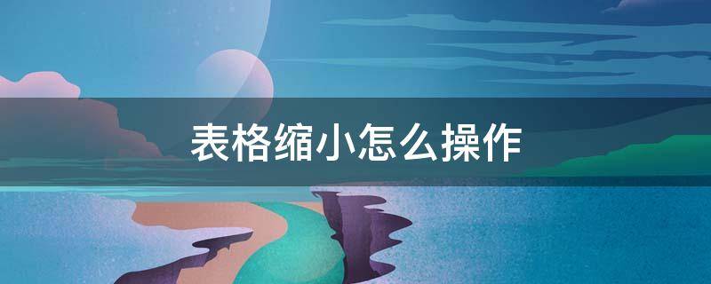 表格缩小怎么操作（表格中如何缩小表格）