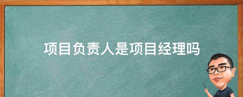 项目负责人是项目经理吗 施工项目负责人是项目经理吗