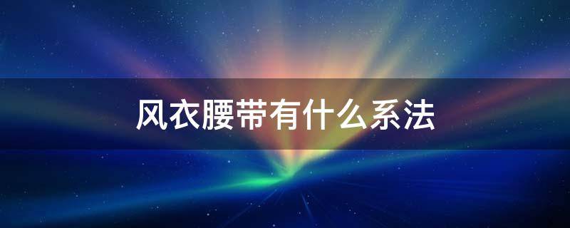 风衣腰带有什么系法 风衣腰带的简单系法,你看过后会系了吗