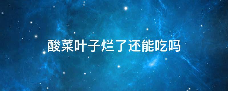 酸菜叶子烂了还能吃吗（东北酸菜叶子烂了能吃吗）