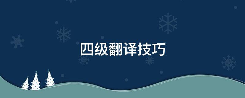 四级翻译技巧（四级翻译技巧和方法）