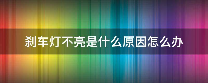 刹车灯不亮是什么原因怎么办（刹车灯不亮什么原因分析）