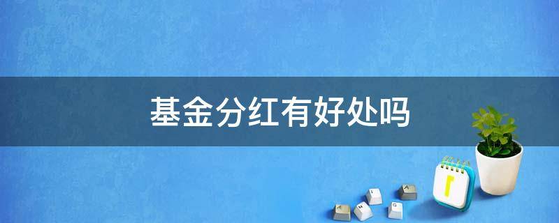 基金分红有好处吗（基金分红有啥好处）