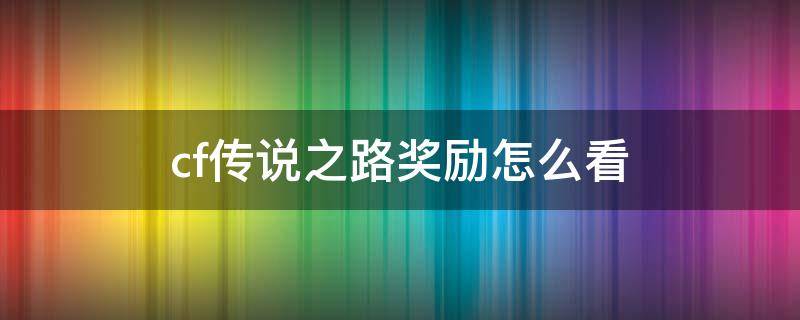 cf传说之路奖励怎么看（cf传说之路多久出一次）