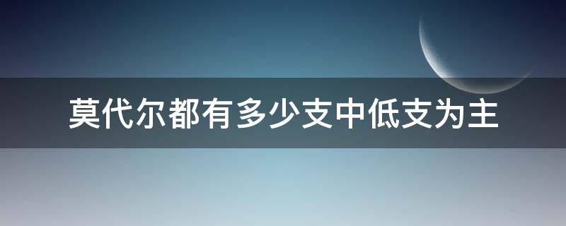 莫代尔都有多少支中低支为主 莫代尔多少支是什么意思