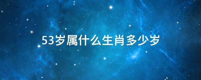 53岁属什么生肖多少岁 53岁的人属什么生肖哪年生人