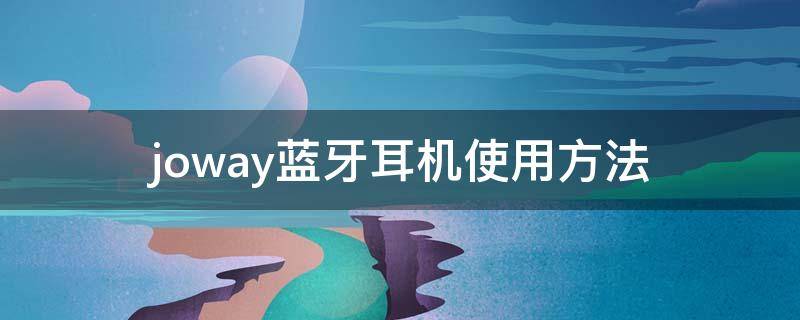 joway蓝牙耳机使用方法（joway蓝牙无线耳机）