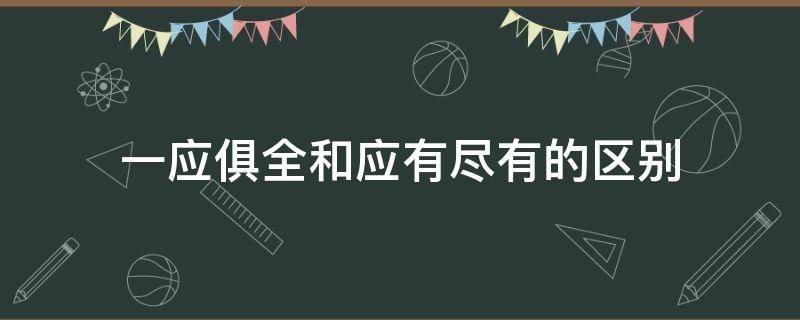 一应俱全和应有尽有的区别（一应俱全的意思是）