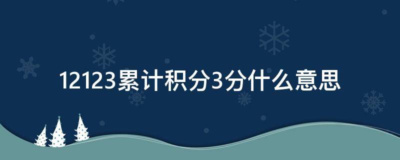 12123累计积分3分什么意思（12123累计积分是啥意思）