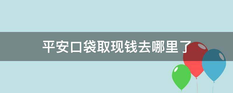 平安口袋取现钱去哪里了 平安口袋银行取现的钱到哪了